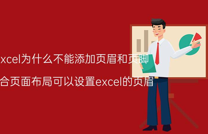 excel为什么不能添加页眉和页脚 不合页面布局可以设置excel的页眉 页脚？